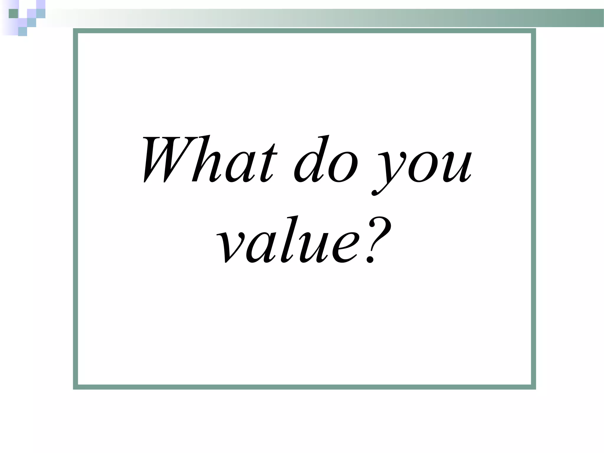 What do you
value?
 