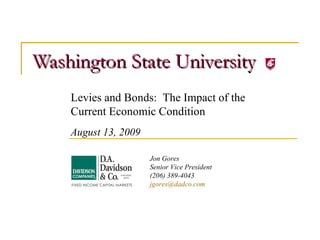 Washington State University Levies and Bonds:  The Impact of the  Current Economic Condition August 13, 2009 Jon Gores Senior Vice President (206) 389-4043 [email_address]   