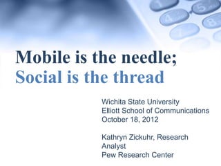 Mobile is the needle;
Social is the thread
         Wichita State University
         Elliott School of Communications
   ...