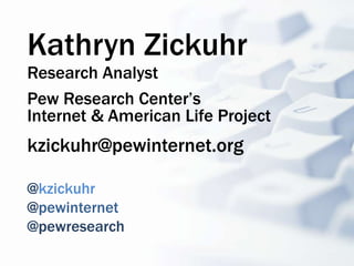 Kathryn Zickuhr
Research Analyst
Pew Research Center’s
Internet & American Life Project
kzickuhr@pewinternet.org

@kzickuh...