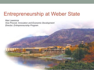 Entrepreneurship at Weber State
Alex Lawrence
Vice Provost, Innovation and Economic Development
Director, Entrepreneurship Program
 
