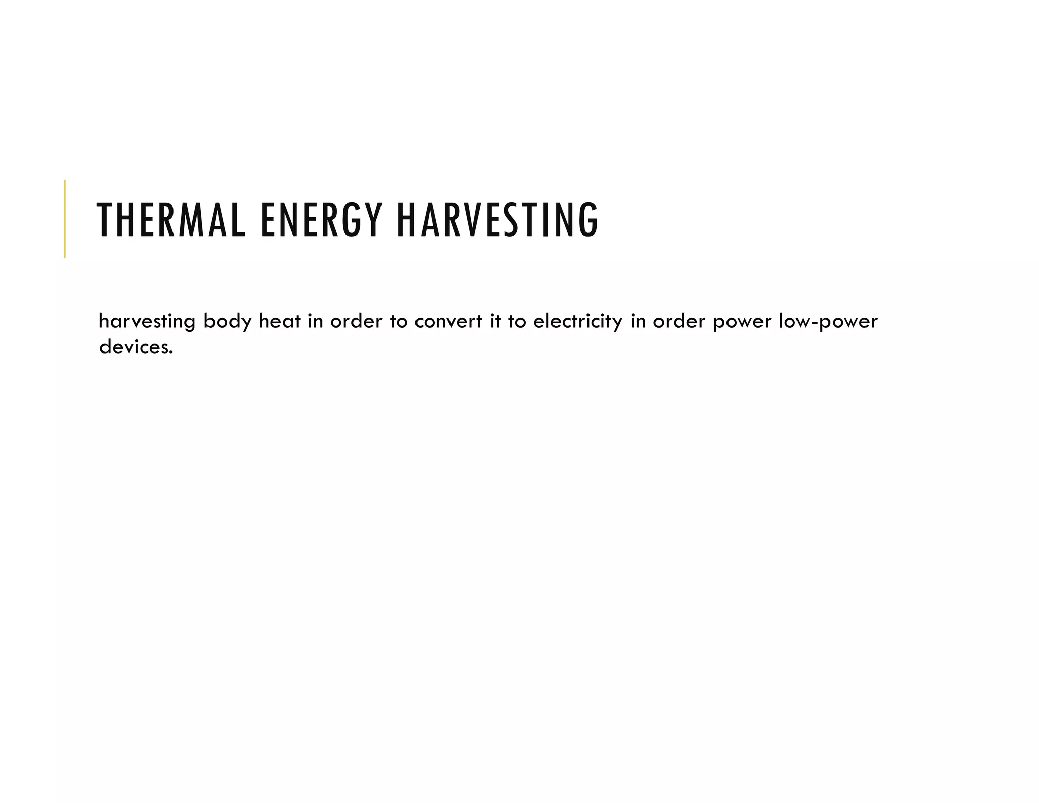 THERMAL ENERGY HARVESTING
harvesting body heat in order to convert it to electricity in order power low-power
devices.
 