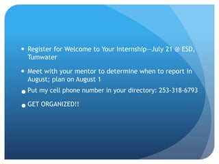  Register for Welcome to Your Internship—July 21 @ ESD,
Tumwater
 Meet with your mentor to determine when to report in
A...