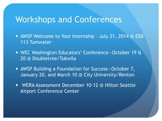 Workshops and Conferences
 AWSP Welcome to Your Internship – July 21, 2014 @ ESD
113 Tumwater
 WEC Washington Educators’...
