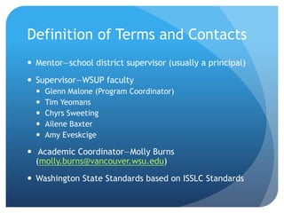 Definition of Terms and Contacts
 Mentor—school district supervisor (usually a principal)
 Supervisor—WSUP faculty
 Gle...