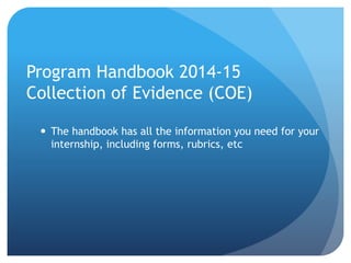 Program Handbook 2014-15
Collection of Evidence (COE)
 The handbook has all the information you need for your
internship,...