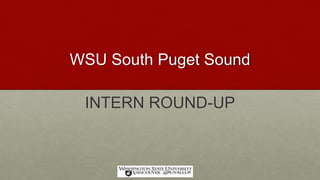 WSU South Puget Sound
INTERN ROUND-UP
 