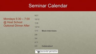 Seminar Calendar
9/21
10/12
11/9
12/14
1/11 Mock Interviews
2/8
3/4
4/11
5/9 Celebration!
Mondays 5:30 – 7:00
@ Host School
Optional Dinner After
 