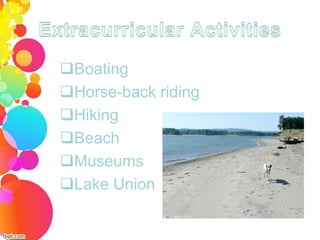 Boating
Horse-back riding
Hiking
Beach
Museums
Lake Union
 