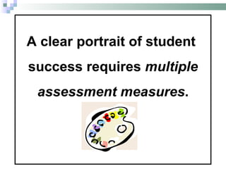 A clear portrait of student  success requires  multiple assessment measures .   