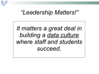 “ Leadership Matters!” It matters a great deal in building a  data culture  where staff and students succeed. 