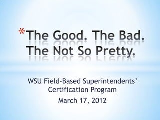 *

    WSU Field-Based Superintendents’
         Certification Program
            March 17, 2012
 