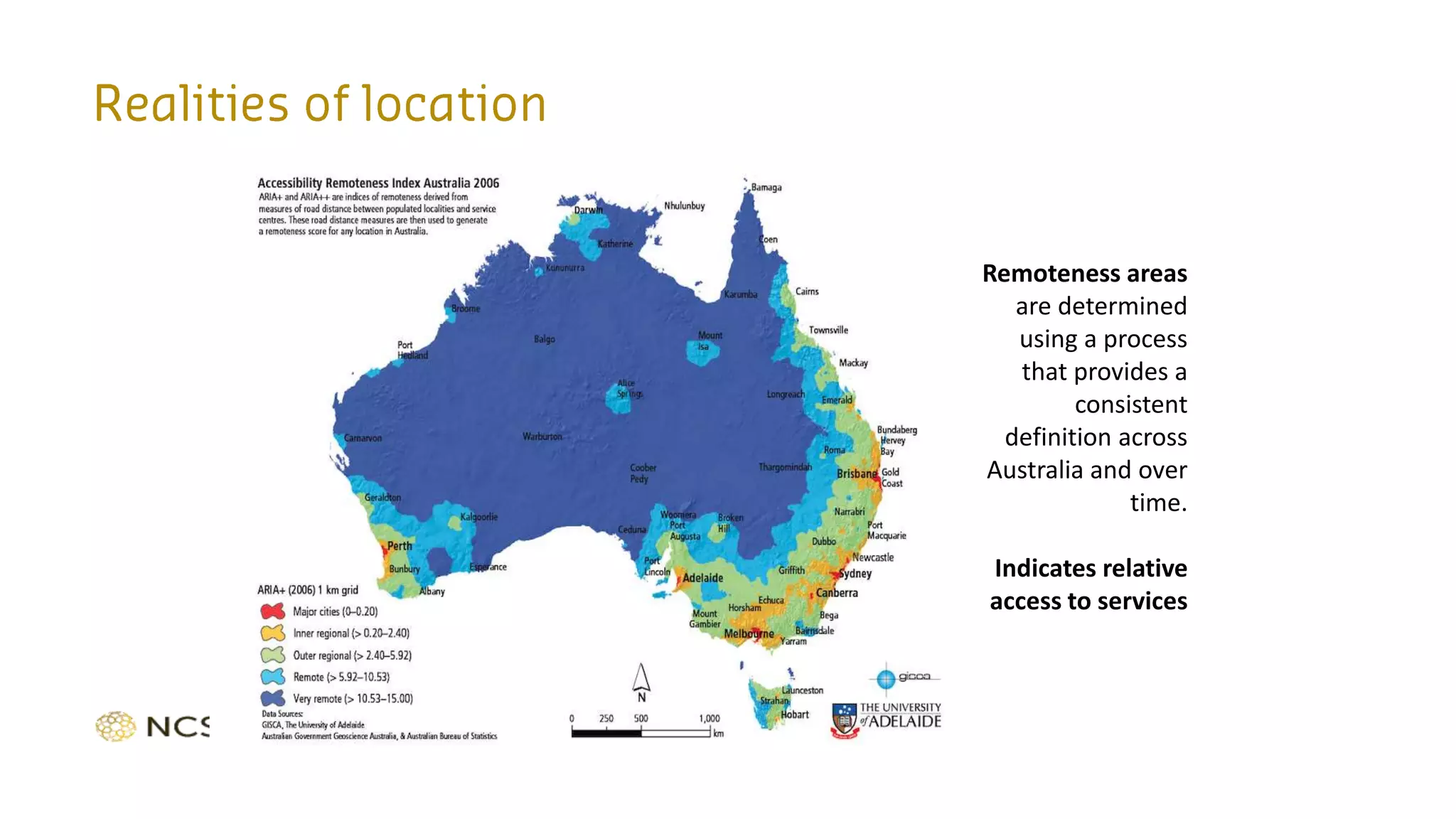 Remoteness areas
are determined
using a process
that provides a
consistent
definition across
Australia and over
time.
Indicates relative
access to services
 
