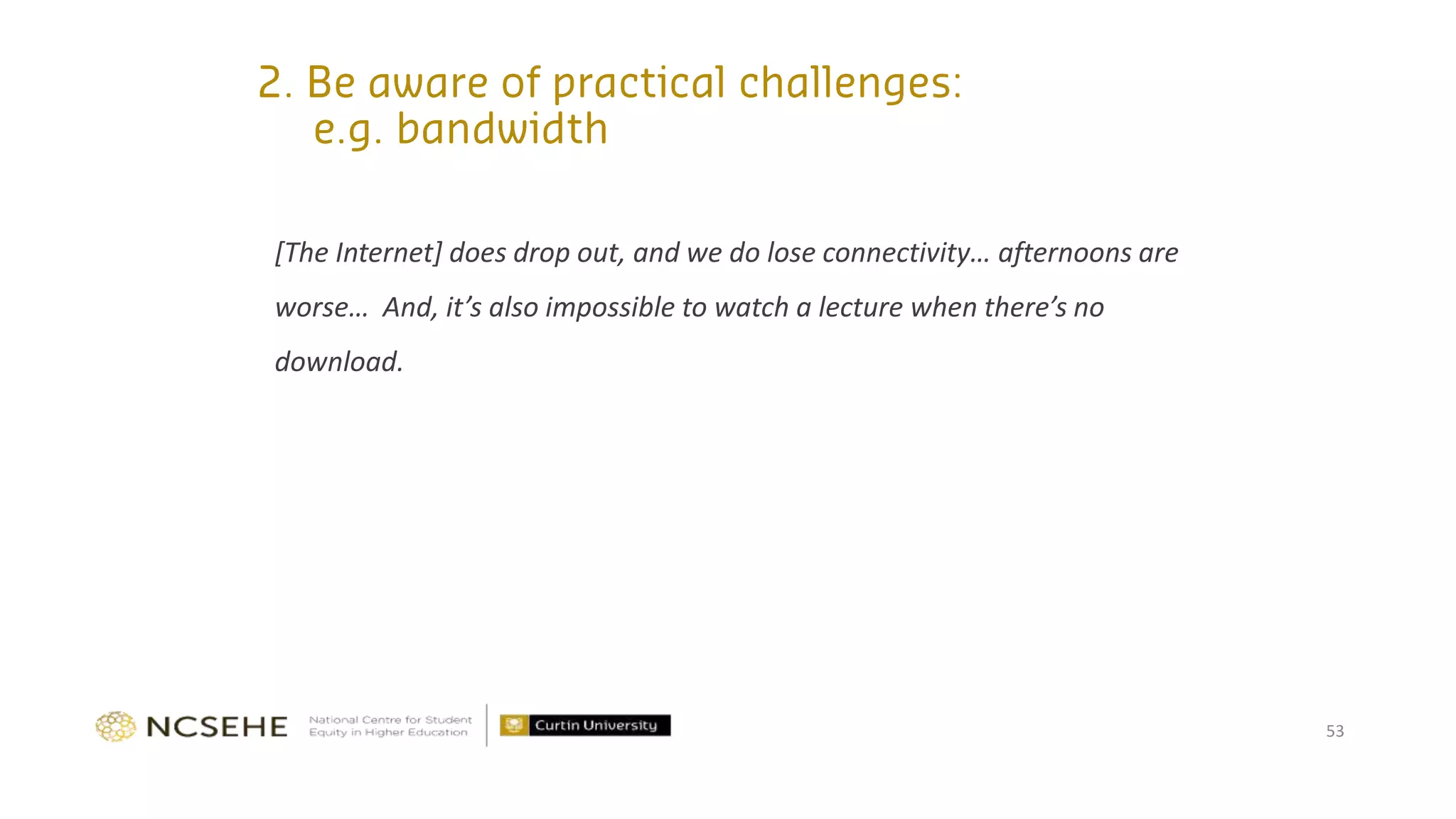 [The Internet] does drop out, and we do lose connectivity… afternoons are
worse… And, it’s also impossible to watch a lecture when there’s no
download.
53
 