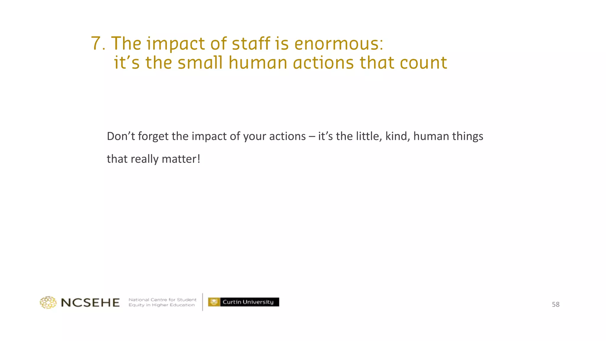 Don’t forget the impact of your actions – it’s the little, kind, human things
that really matter!
58
 