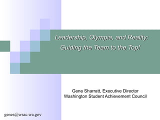 Gene Sharratt, Executive Director
Washington Student Achievement Council
Leadership, Olympia, and Reality:Leadership, Olympia, and Reality:
Guiding the Team to the Top!Guiding the Team to the Top!
genes@wsac.wa.gov
 