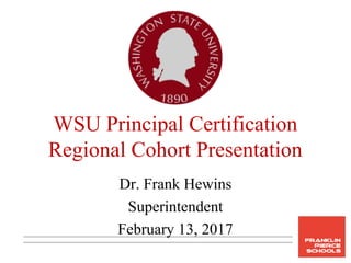 WSU Principal Certification
Regional Cohort Presentation
Dr. Frank Hewins
Superintendent
February 13, 2017
 