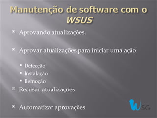    Aprovando atualizações.

   Aprovar atualizações para iniciar uma ação

       Detecção
       Instalação
       Remoção
   Recusar atualizações

   Automatizar aprovações
 