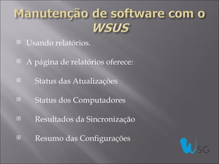    Usando relatórios.

   A página de relatórios oferece:

     Status das Atualizações

     Status dos Computadores

     Resultados da Sincronização

     Resumo das Configurações
 