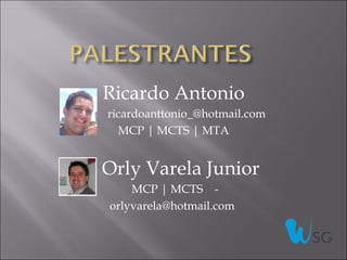 Ricardo Antonio
ricardoanttonio_@hotmail.com
  MCP | MCTS | MTA


Orly Varela Junior
    MCP | MCTS -
orlyvarela@hotmail.com
 