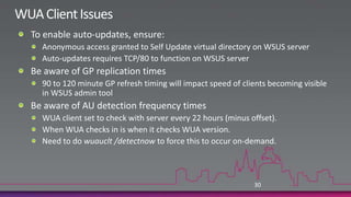 Errors and Error Codes IV0x80244019This error is often caused when the Proxy server is not properly configured.Ensure that your Proxy server allows Anonymous access to these external addresses:http://windowsupdate.microsoft.com http://*.windowsupdate.microsoft.com https://*.windowsupdate.microsoft.com http://*.update.microsoft.com https://*.update.microsoft.com http://*.windowsupdate.com http://download.windowsupdate.comhttp://download.microsoft.com http://*.download.windowsupdate.com http://wustat.windows.com http://ntservicepack.microsoft.comMicrosoft doesnot publish the IP’sassociated with theseFQDN’s.So, if you do perimeternetwork security by IPyou’ve gotta’ stayon the ball with these!29