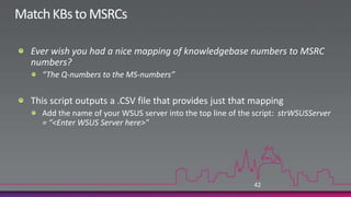 Custom ReportsUI supports basic customization (filters)Advanced customization can be built onWSUS (.Net) APICan use of PowerShell scripts to generate reportsPublic read-only SQL viewsCan use SSRS to generate reports (if full SQL)Samples available from MSDNE.g., compliance against approved updates
