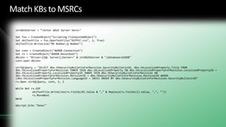 Match KBs to MSRCsEver wish you had a nice mapping of knowledgebase numbers to MSRC numbers?“The Q-numbers to the MS-numbers”This script outputs a .CSV file that provides just that mappingAdd the name of your WSUS server into the top line of the script:  strWSUSServer = “<Enter WSUS Server here>"42