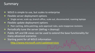 Other API UsesISVs use APIs for many other features as wellDistribute 3rd party updates (quite complex)Gather software and hardware inventoryDistribute updates to non-Windows devicesYour starting point is http://technet.microsoft.com/en-us/wsus/bb466192.aspxAPI SamplesDiagnostic ToolsHeader Files