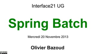 Interface21 UG

Spring Batch
Mercredi 20 Novembre 2013

Olivier Bazoud

 
