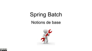 Spring Batch
Notions de base

 