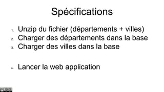 Spécifications

3.

Unzip du fichier (départements + villes)
Charger des départements dans la base
Charger des villes dans la base

➢

Lancer la web application

1.
2.

 