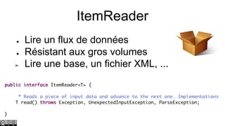 ItemReader
●
●
➢

Lire un flux de données
Résistant aux gros volumes
Lire une base, un fichier XML, ...

 