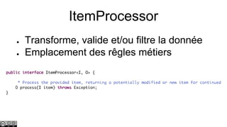ItemProcessor
●
●

Transforme, valide et/ou filtre la donnée
Emplacement des rêgles métiers

 