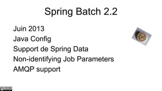 Spring Batch 2.2
Juin 2013
Java Config
Support de Spring Data
Non-identifying Job Parameters
AMQP support

 