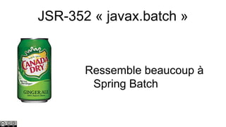 JSR-352 « javax.batch »

Ressemble beaucoup à
Spring Batch

 