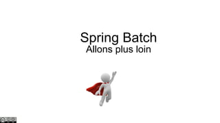 Spring Batch
Allons plus loin

 