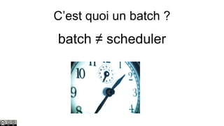 C’est quoi un batch ?

batch ≠ scheduler

 