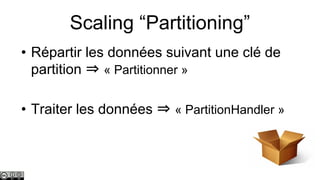 Scaling “Partitioning”
• Répartir les données suivant une clé de
partition ⇒ « Partitionner »
• Traiter les données ⇒ « PartitionHandler »

 