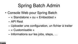 Spring Batch Admin
• Console Web pour Spring Batch
–
–
–
–
–

« Standalone » ou « Embedded »
API Rest
Uploader une configuration, un fichier à traiter
« Customisable »
Informations sur les jobs, steps, …

 