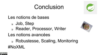 Conclusion
Les notions de bases
❏ Job, Step
❏ Reader, Processor, Writer
Les notions avancées
❏ Robustesse, Scaling, Monitoring
#NoXML

 