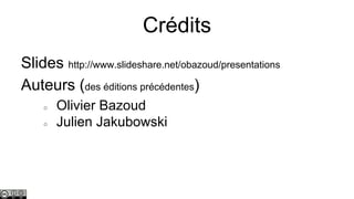 Crédits
Slides http://www.slideshare.net/obazoud/presentations
Auteurs (des éditions précédentes)
○
○

Olivier Bazoud
Julien Jakubowski

 