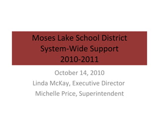 Moses Lake School District System-Wide Support 2010-2011 October 14, 2010 Linda McKay, Executive Director  Michelle Price, Superintendent 
