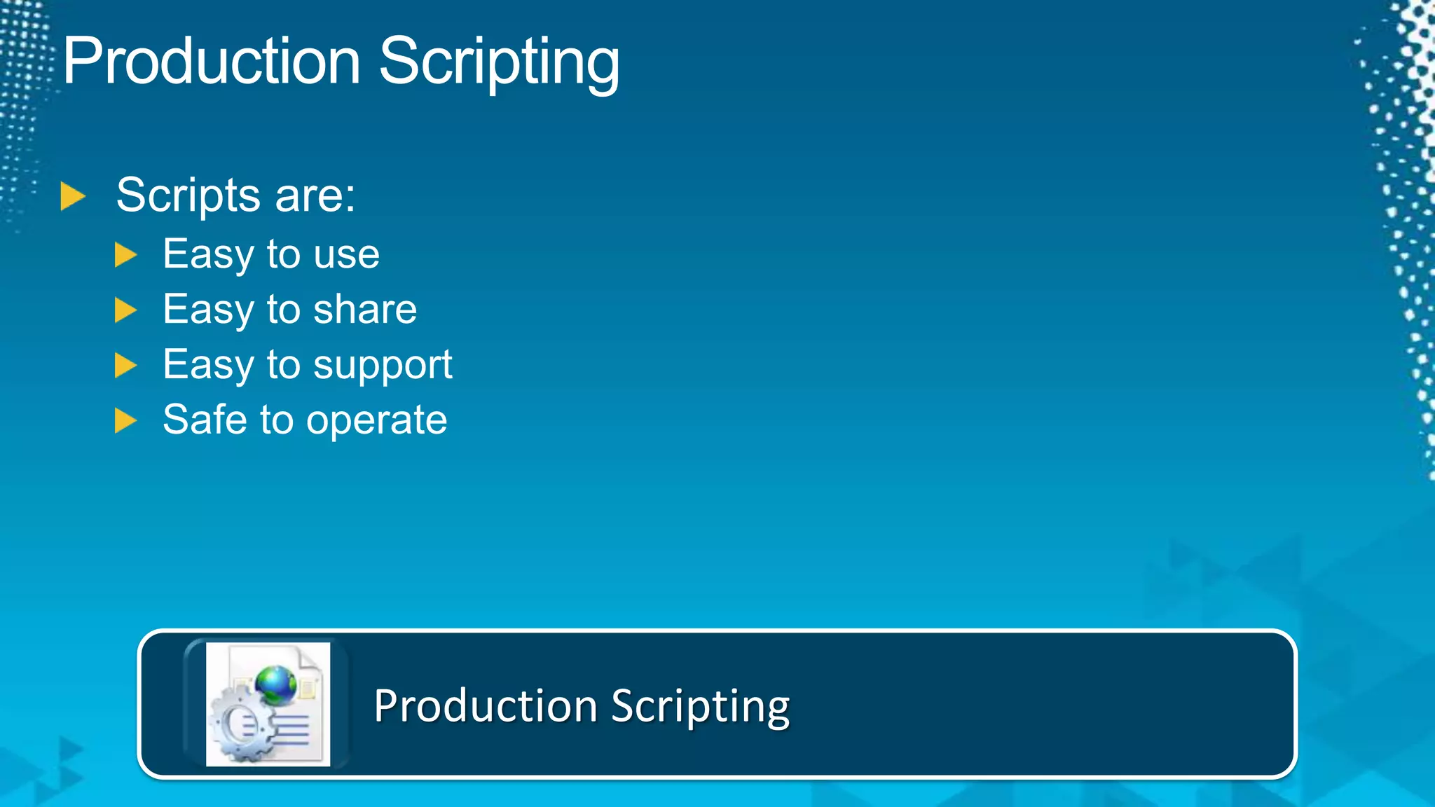 Production ScriptingProduction ScriptingScripts are:Easy to useEasy to shareEasy to supportSafe to operate