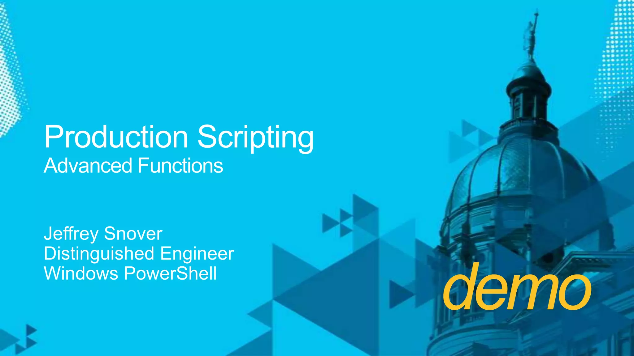 demoProduction ScriptingAdvanced FunctionsJeffrey SnoverDistinguished EngineerWindows PowerShell
