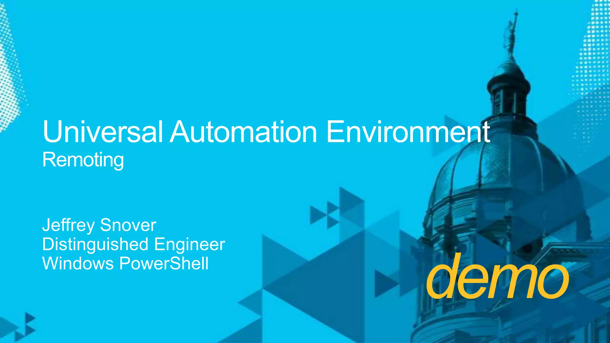 demoUniversal Automation EnvironmentRemotingJeffrey SnoverDistinguished EngineerWindows PowerShell