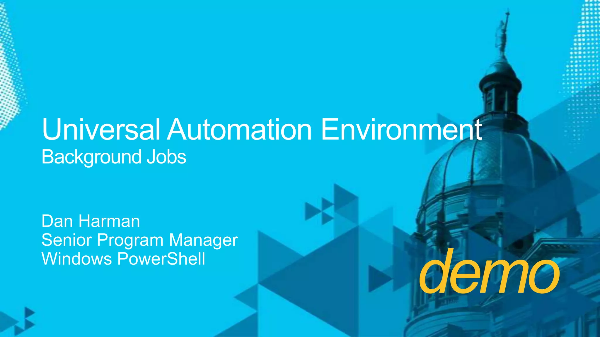 demoUniversal Automation EnvironmentBackground JobsDan HarmanSenior Program ManagerWindows PowerShell