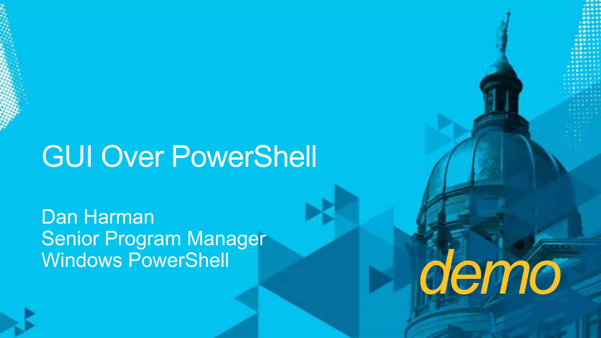 demoGUI Over PowerShellDan HarmanSenior Program ManagerWindows PowerShell