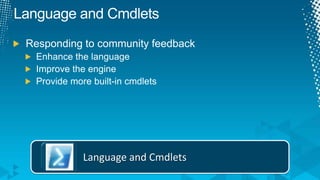 Language and CmdletsResponding to community feedbackEnhance the languageImprove the engineProvide more built-in cmdletsLanguage and Cmdlets