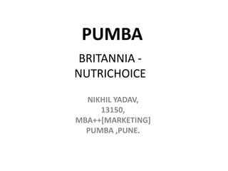 BRITANNIA -
NUTRICHOICE
NIKHIL YADAV,
13150,
MBA++[MARKETING]
PUMBA ,PUNE.
PUMBA
 