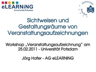 Sichtweisen und
    Gestaltungsräume von
Veranstaltungsaufzeichnungen

Workshop „Veranstaltungsaufzeichnung“ am
      25.02.2011 - Universität Potsdam

       Jörg Hafer - AG eLEARNiNG
 